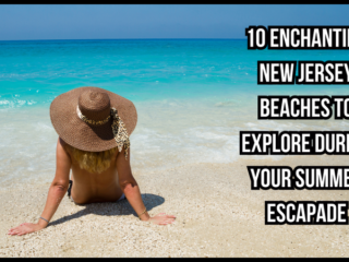 10 Must-Visit New Jersey Beaches for Your Summer Vacation